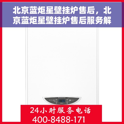 北京蓝炬星壁挂炉售后，北京蓝炬星壁挂炉售后服务解析