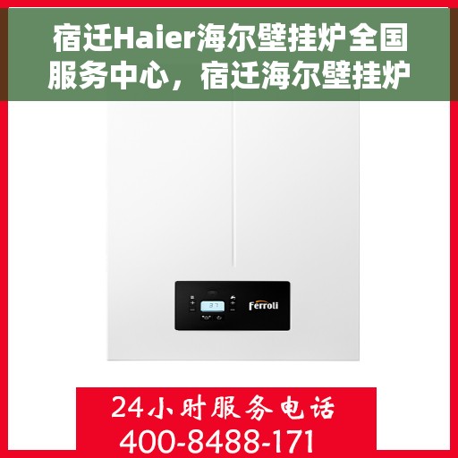 宿迁Haier海尔壁挂炉全国服务中心，宿迁海尔壁挂炉全国服务中心，专业维修与一站式服务体验