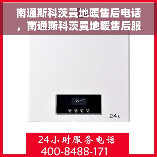 南通斯科茨曼地暖售后电话,南通斯科茨曼地暖售后服务热线及电话全解析 南通斯科茨曼地暖售后电话,南通斯科茨曼地暖售后服务热线及电话全解析