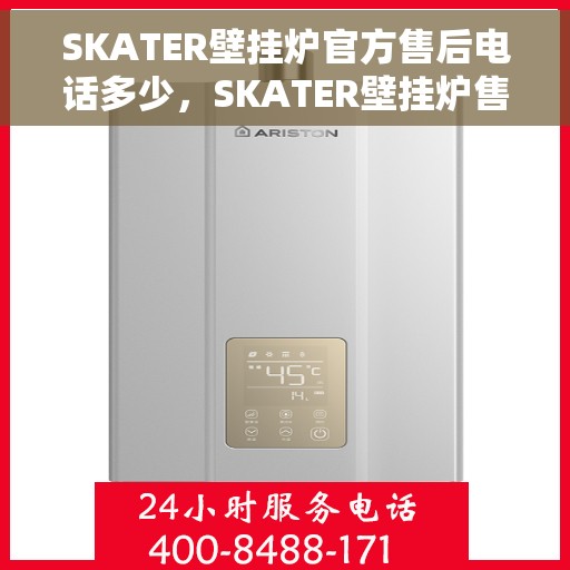SKATER壁挂炉官方售后电话多少，SKATER壁挂炉售后电话及维修服务指南