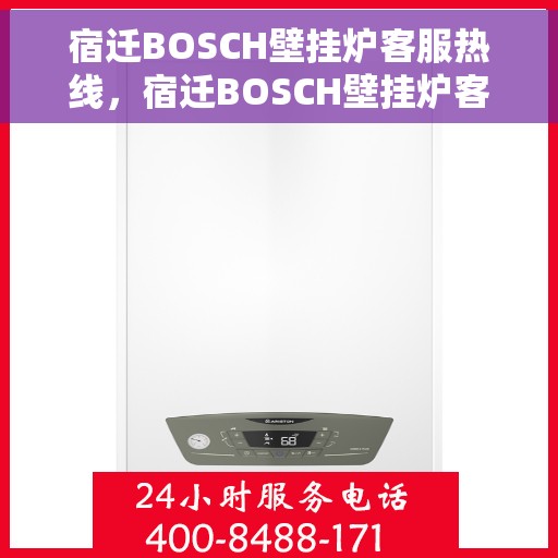 宿迁BOSCH壁挂炉客服热线，宿迁BOSCH壁挂炉客服热线，专业支持与解决方案一站式服务