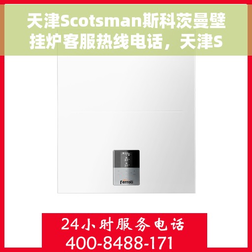 天津Scotsman斯科茨曼壁挂炉客服热线电话,天津Scotsman斯科茨曼壁挂炉客服热线电话及售后服务指南 天津Scotsman斯科茨曼壁挂炉客服热线电话,天津Scotsman斯科茨曼壁挂炉客服热线电话及售后服务指南