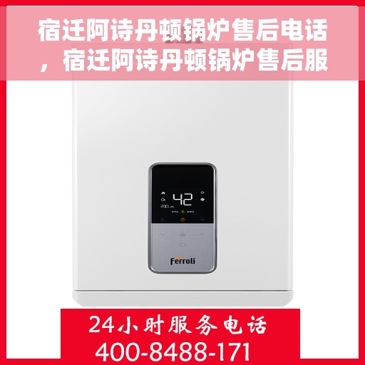 宿迁阿诗丹顿锅炉售后电话，宿迁阿诗丹顿锅炉售后服务热线及电话全解析