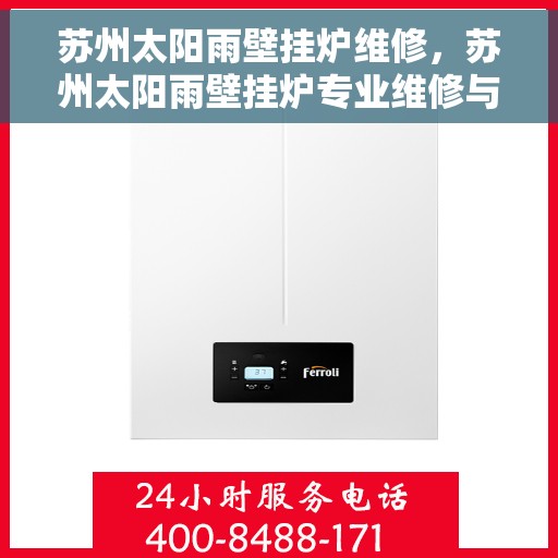 苏州太阳雨壁挂炉维修，苏州太阳雨壁挂炉专业维修与保养服务
