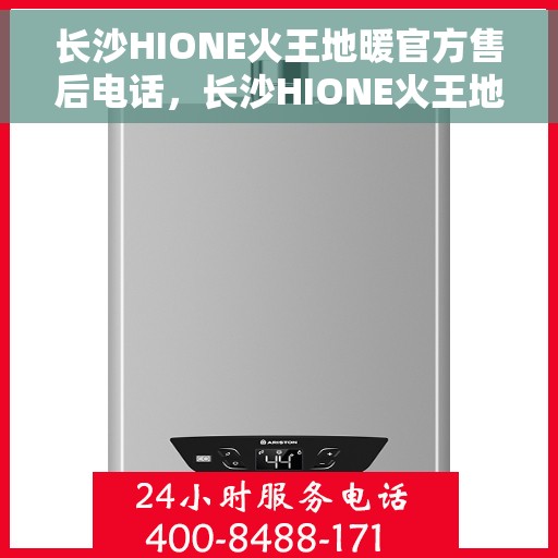 长沙HIONE火王地暖官方售后电话,长沙HIONE火王地暖官方售后电话,专业维修与贴心服务团队为您护航! 长沙HIONE火王地暖官方售后电话,长沙HIONE火王地暖官方售后电话,专业维修与贴心服务团队为您护航!