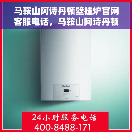 马鞍山阿诗丹顿壁挂炉官网客服电话，马鞍山阿诗丹顿壁挂炉官网客服热线电话查询
