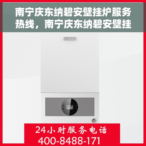 南宁庆东纳碧安壁挂炉服务热线，南宁庆东纳碧安壁挂炉服务热线，专业维修与售后支持团队为您护航！