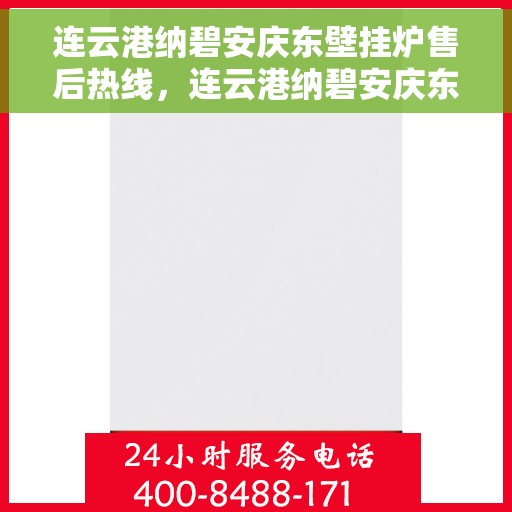 连云港纳碧安庆东壁挂炉售后热线,连云港纳碧安庆东壁挂炉售后服务热线,专业解决您的壁挂炉问题 连云港纳碧安庆东壁挂炉售后热线,连云港纳碧安庆东壁挂炉售后服务热线,专业解决您的壁挂炉问题