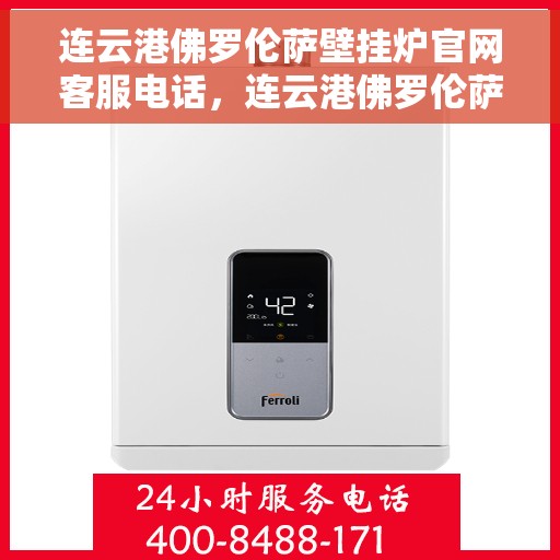 连云港佛罗伦萨壁挂炉官网客服电话，连云港佛罗伦萨壁挂炉官方客服热线及售后支持指南