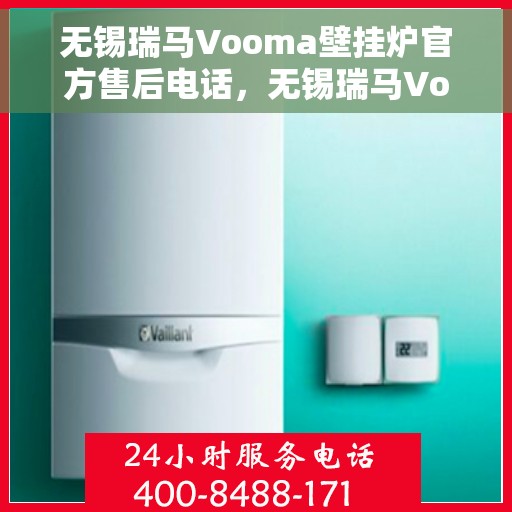 无锡瑞马Vooma壁挂炉官方售后电话，无锡瑞马Vooma壁挂炉售后电话及维修服务解析