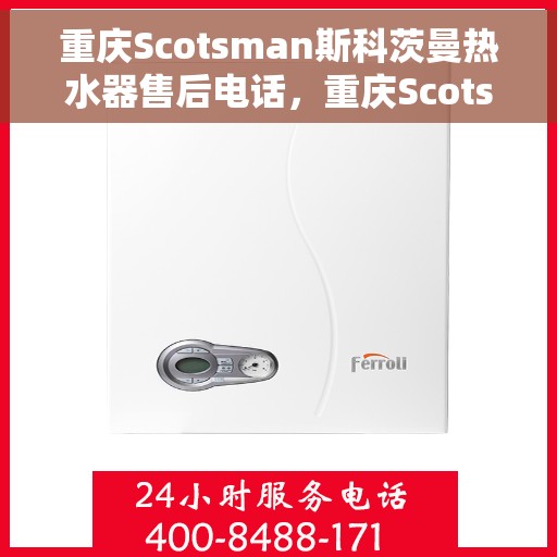 重庆Scotsman斯科茨曼热水器售后电话，重庆Scotsman斯科茨曼热水器售后服务热线及电话全攻略