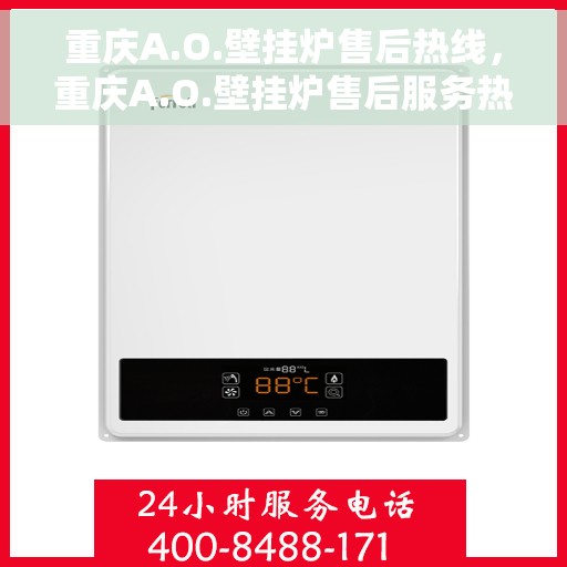 重庆A.O.壁挂炉售后热线,重庆A.O.壁挂炉售后服务热线及维修指南 重庆A.O.壁挂炉售后热线,重庆A.O.壁挂炉售后服务热线及维修指南