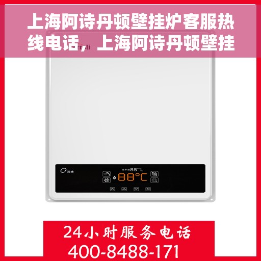 上海阿诗丹顿壁挂炉客服热线电话，上海阿诗丹顿壁挂炉客服热线电话详解，专业解答与贴心服务开始处
