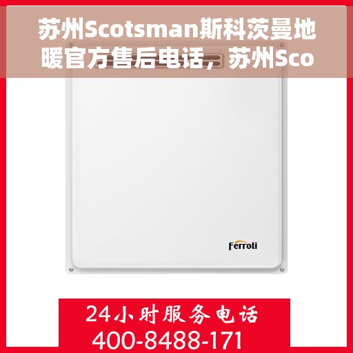 苏州Scotsman斯科茨曼地暖官方售后电话，苏州Scotsman斯科茨曼地暖官方售后热线电话公布