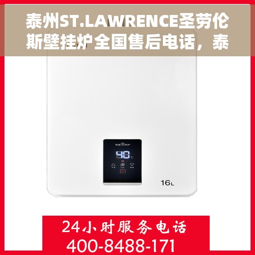 泰州ST.LAWRENCE圣劳伦斯壁挂炉全国售后电话，泰州ST.LAWRENCE圣劳伦斯壁挂炉全国售后热线电话公布