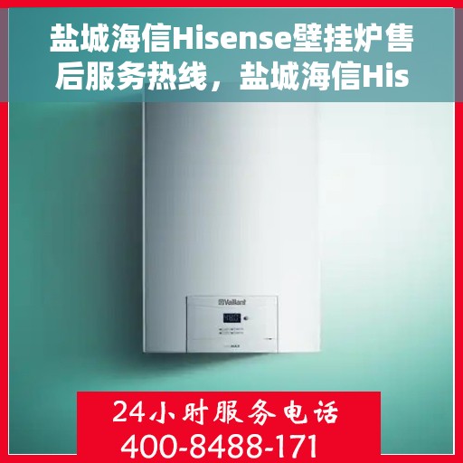 盐城海信Hisense壁挂炉售后服务热线，盐城海信Hisense壁挂炉售后服务热线，专业团队为您提供贴心服务！