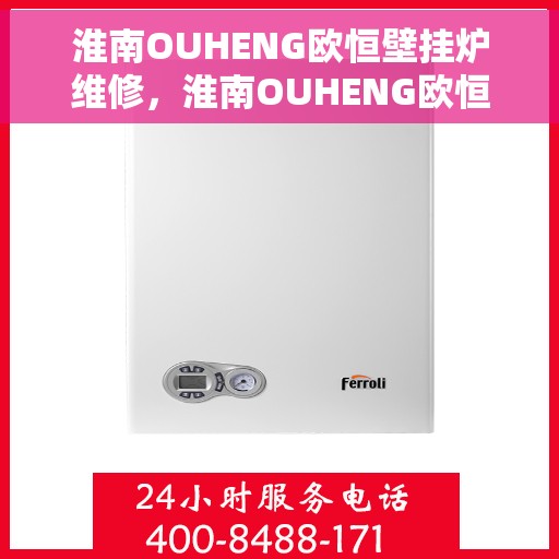 淮南OUHENG欧恒壁挂炉维修，淮南OUHENG欧恒壁挂炉专业维修服务