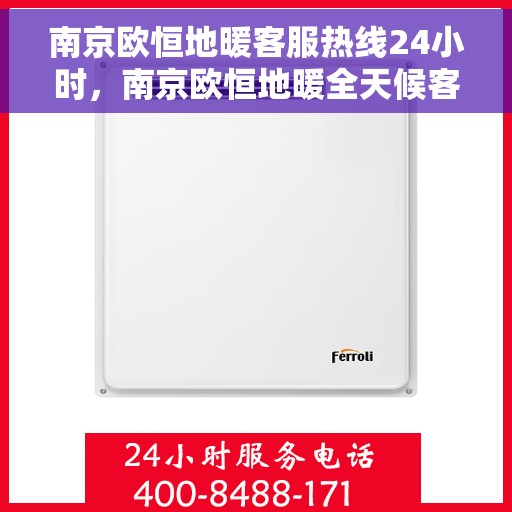 南京欧恒地暖客服热线24小时，南京欧恒地暖全天候客服热线，温暖连接不打烊