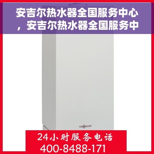 安吉尔热水器全国服务中心，安吉尔热水器全国服务中心，专业维修与贴心服务