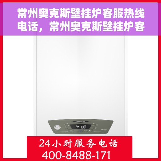 常州奥克斯壁挂炉客服热线电话，常州奥克斯壁挂炉客服热线电话详解，专业解答，贴心服务！