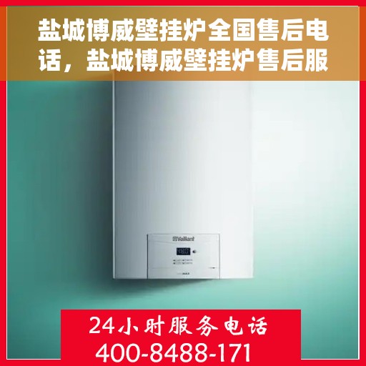 盐城博威壁挂炉全国售后电话，盐城博威壁挂炉售后服务全国热线及电话全解析