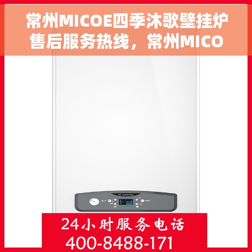 常州MICOE四季沐歌壁挂炉售后服务热线，常州MICOE四季沐歌壁挂炉售后服务热线，专业团队，贴心服务，全天候保障您的温暖生活。
