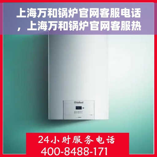 上海万和锅炉官网客服电话，上海万和锅炉官网客服热线，专业解答，贴心服务