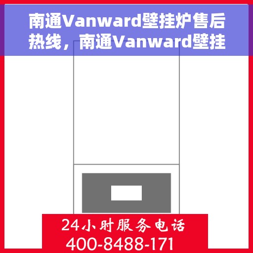 南通Vanward壁挂炉售后热线，南通Vanward壁挂炉售后服务热线，专业快速解决您的壁挂炉问题