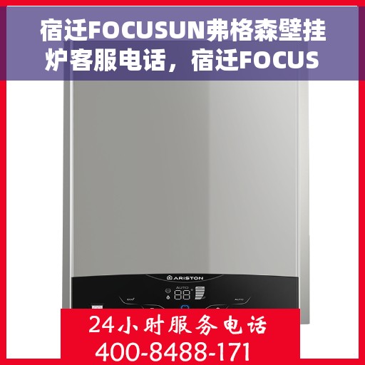 宿迁FOCUSUN弗格森壁挂炉客服电话，宿迁FOCUSUN弗格森壁挂炉客服热线及咨询支持服务介绍