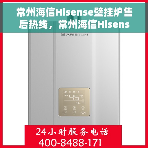 常州海信Hisense壁挂炉售后热线，常州海信Hisense壁挂炉售后服务热线，专业解决您的壁挂炉问题