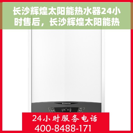 长沙辉煌太阳能热水器24小时售后，长沙辉煌太阳能热水器全天候售后服务保障