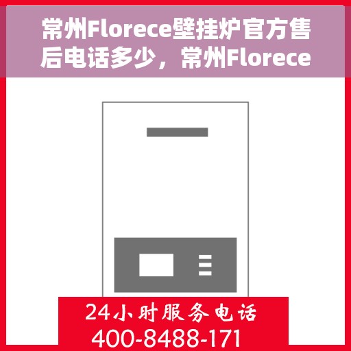 常州Florece壁挂炉官方售后电话多少，常州Florece壁挂炉售后电话及官方维修服务热线