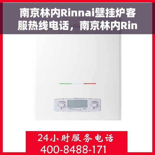南京林内Rinnai壁挂炉客服热线电话，南京林内Rinnai壁挂炉客服热线详解