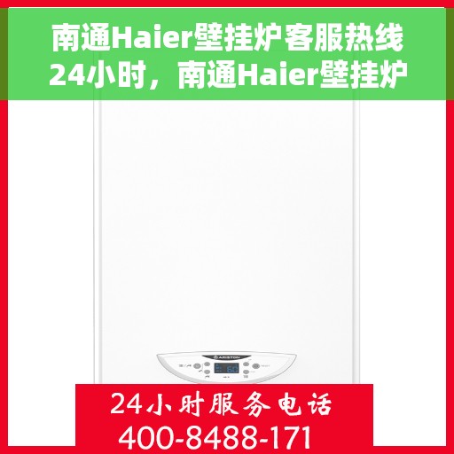 南通Haier壁挂炉客服热线24小时,南通Haier壁挂炉全天候客服热线,专业解答,温暖服务不打烊 南通Haier壁挂炉客服热线24小时,南通Haier壁挂炉全天候客服热线,专业解答,温暖服务不打烊