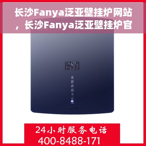 长沙Fanya泛亚壁挂炉网站，长沙Fanya泛亚壁挂炉官网，专业壁挂炉解决方案提供者