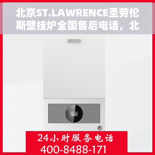 北京ST.LAWRENCE圣劳伦斯壁挂炉全国售后电话,北京圣劳伦斯壁挂炉全国售后热线,专业维修与贴心服务 北京ST.LAWRENCE圣劳伦斯壁挂炉全国售后电话,北京圣劳伦斯壁挂炉全国售后热线,专业维修与贴心服务