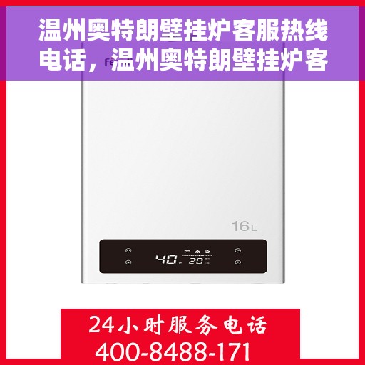 温州奥特朗壁挂炉客服热线电话，温州奥特朗壁挂炉客服热线电话公布与咨询指南