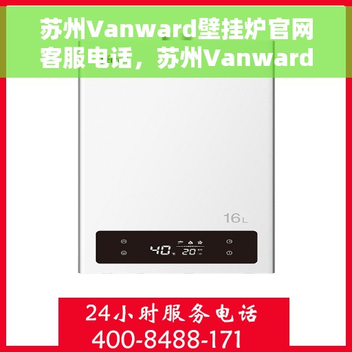 苏州Vanward壁挂炉官网客服电话，苏州Vanward壁挂炉官网客服热线及售后维修服务指南