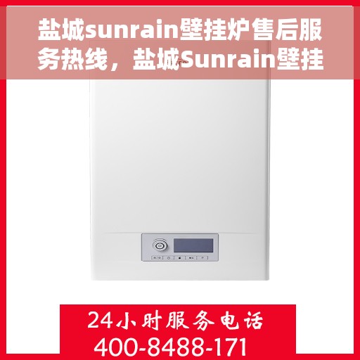 盐城sunrain壁挂炉售后服务热线，盐城Sunrain壁挂炉售后服务中心，专业快捷的维修与咨询热线