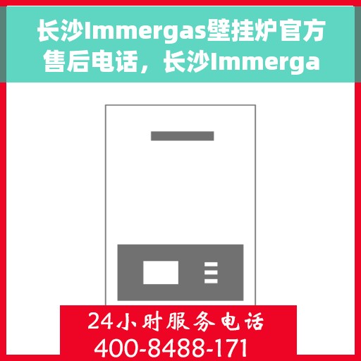 长沙Immergas壁挂炉官方售后电话，长沙Immergas壁挂炉售后官方联系电话服务专线