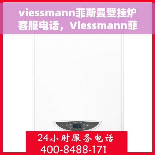 viessmann菲斯曼壁挂炉客服电话，Viessmann菲斯曼壁挂炉客服热线及售后服务指南