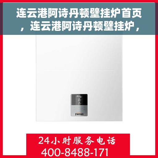 连云港阿诗丹顿壁挂炉首页，连云港阿诗丹顿壁挂炉，官方首页亮相，品质温暖千万家庭