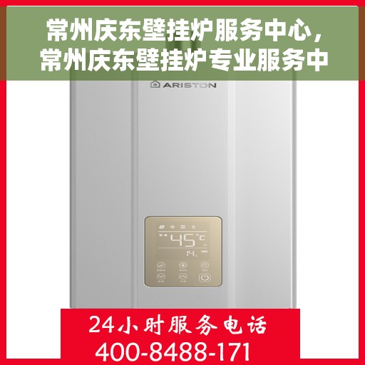 常州庆东壁挂炉服务中心，常州庆东壁挂炉专业服务中心，高效维修与优质服务并行