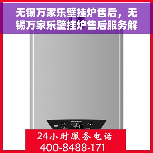 无锡万家乐壁挂炉售后，无锡万家乐壁挂炉售后服务解析