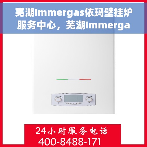 芜湖Immergas依玛壁挂炉服务中心，芜湖Immergas依玛壁挂炉专业服务中心