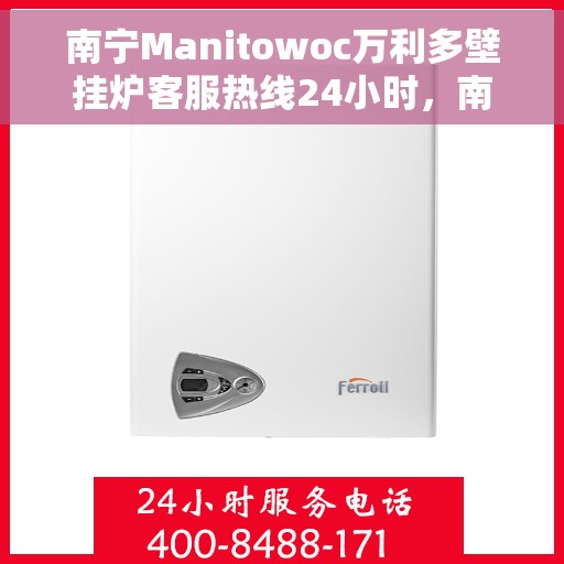 南宁Manitowoc万利多壁挂炉客服热线24小时，南宁Manitowoc万利多壁挂炉全天候客服热线服务支持