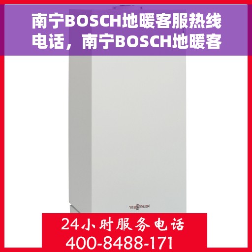 南宁BOSCH地暖客服热线电话，南宁BOSCH地暖客服热线——专业解答，温暖您的生活