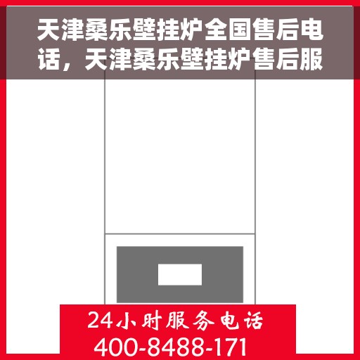 天津桑乐壁挂炉全国售后电话，天津桑乐壁挂炉售后服务热线及全国售后电话汇总