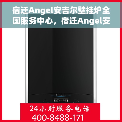 宿迁Angel安吉尔壁挂炉全国服务中心，宿迁Angel安吉尔壁挂炉全国服务中心，专业维修与贴心服务一体化平台