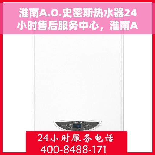 淮南A.O.史密斯热水器24小时售后服务中心，淮南A.O.史密斯热水器全天候售后服务中心专业服务在线